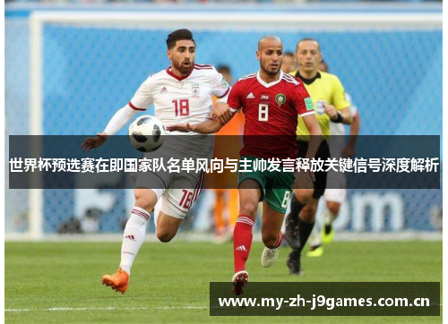 世界杯预选赛在即国家队名单风向与主帅发言释放关键信号深度解析 世界杯预选赛在即国家队名单风向与主帅发言释放关键信号深度解析