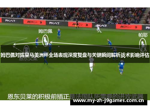 姆巴佩对阵皇马美洲杯全场表现深度复盘与关键瞬间解析战术影响评估 姆巴佩对阵皇马美洲杯全场表现深度复盘与关键瞬间解析战术影响评估